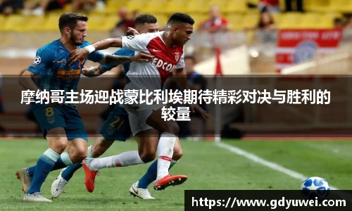 摩纳哥主场迎战蒙比利埃期待精彩对决与胜利的较量