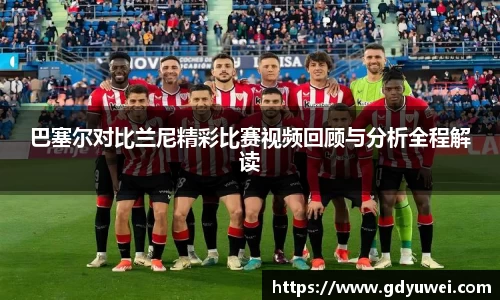 巴塞尔对比兰尼精彩比赛视频回顾与分析全程解读